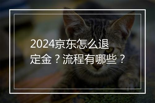 2024京东怎么退定金？流程有哪些？