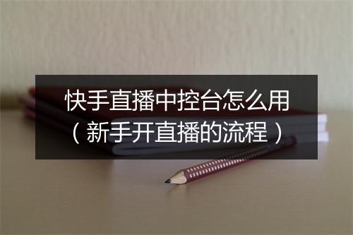 快手直播中控台怎么用（新手开直播的流程）
