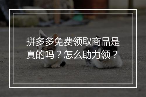 拼多多免费领取商品是真的吗？怎么助力领？