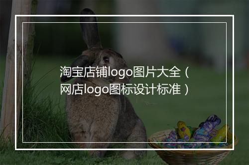 淘宝店铺logo图片大全（网店logo图标设计标准）