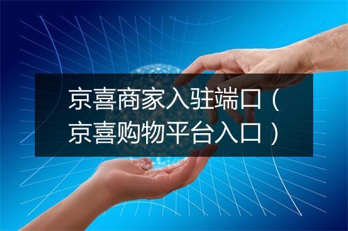 京喜商家入驻端口（京喜购物平台入口）