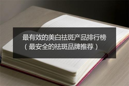 最有效的美白祛斑产品排行榜（最安全的祛斑品牌推荐）