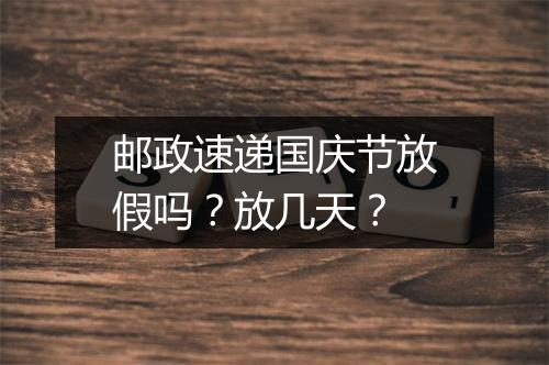 邮政速递国庆节放假吗？放几天？