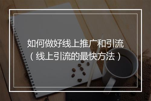 如何做好线上推广和引流（线上引流的最快方法）