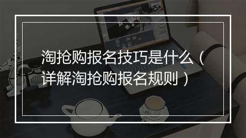 淘抢购报名技巧是什么（详解淘抢购报名规则）