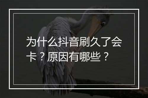 为什么抖音刷久了会卡？原因有哪些？