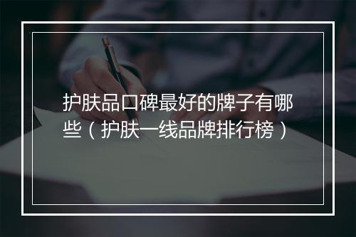 护肤品口碑最好的牌子有哪些（护肤一线品牌排行榜）