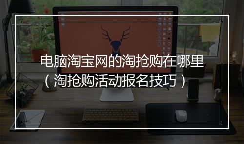 电脑淘宝网的淘抢购在哪里（淘抢购活动报名技巧）