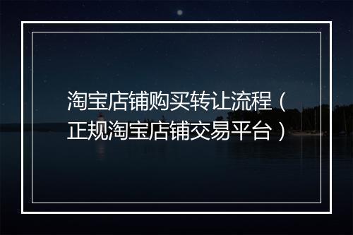 淘宝店铺购买转让流程（正规淘宝店铺交易平台）