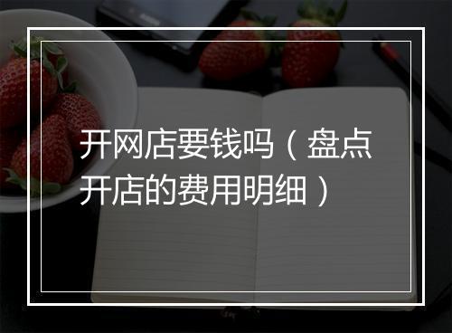 开网店要钱吗（盘点开店的费用明细）