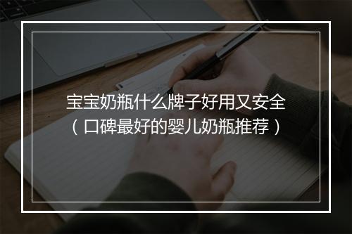 宝宝奶瓶什么牌子好用又安全（口碑最好的婴儿奶瓶推荐）