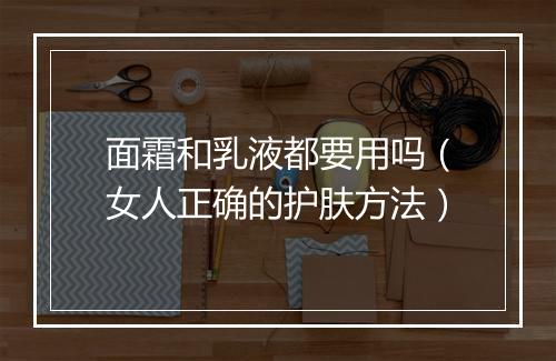 面霜和乳液都要用吗（女人正确的护肤方法）