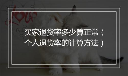 买家退货率多少算正常（个人退货率的计算方法）