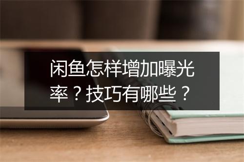 闲鱼怎样增加曝光率？技巧有哪些？