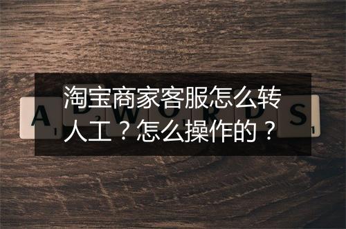 淘宝商家客服怎么转人工？怎么操作的？