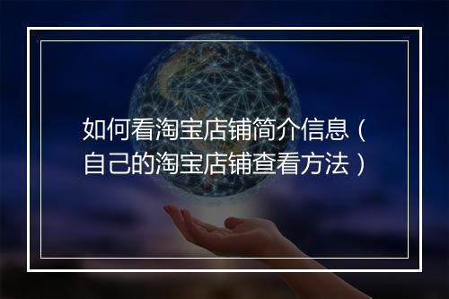 如何看淘宝店铺简介信息（自己的淘宝店铺查看方法）