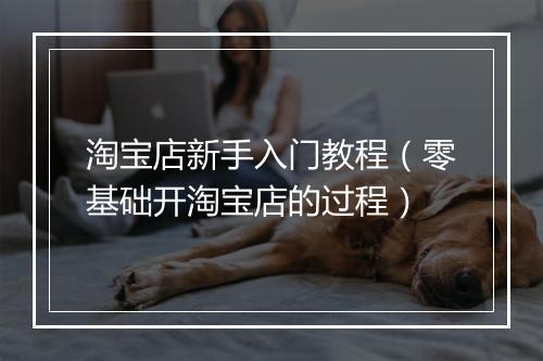 淘宝店新手入门教程（零基础开淘宝店的过程）