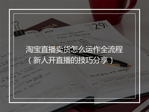 淘宝直播卖货怎么运作全流程（新人开直播的技巧分享）