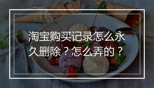 淘宝购买记录怎么永久删除？怎么弄的？