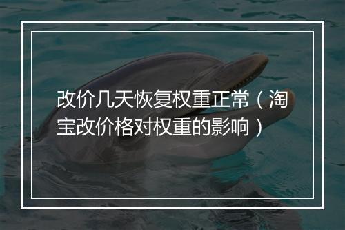 改价几天恢复权重正常（淘宝改价格对权重的影响）