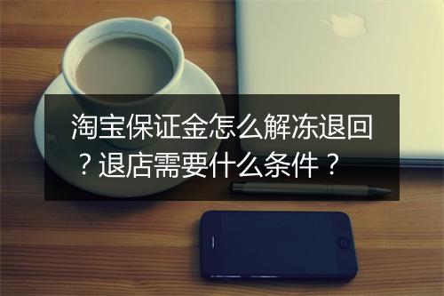 淘宝保证金怎么解冻退回？退店需要什么条件？