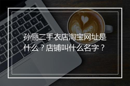 孙俪二手衣店淘宝网址是什么？店铺叫什么名字？