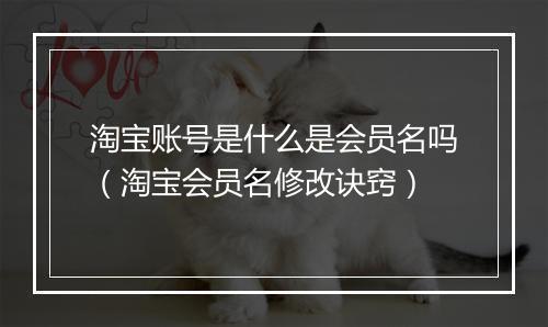 淘宝账号是什么是会员名吗（淘宝会员名修改诀窍）