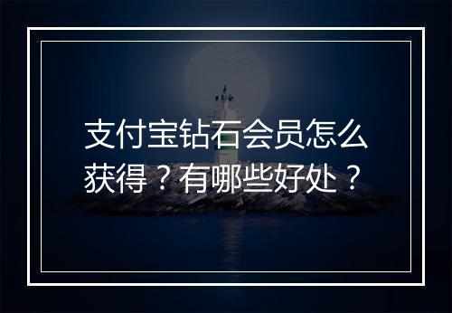 支付宝钻石会员怎么获得？有哪些好处？