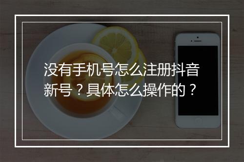 没有手机号怎么注册抖音新号？具体怎么操作的？