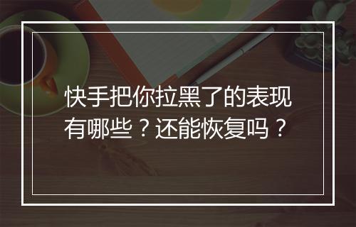 快手把你拉黑了的表现有哪些？还能恢复吗？