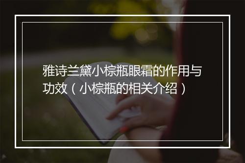 雅诗兰黛小棕瓶眼霜的作用与功效（小棕瓶的相关介绍）