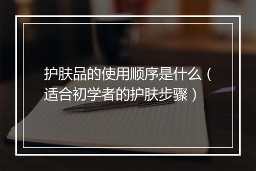 护肤品的使用顺序是什么（适合初学者的护肤步骤）