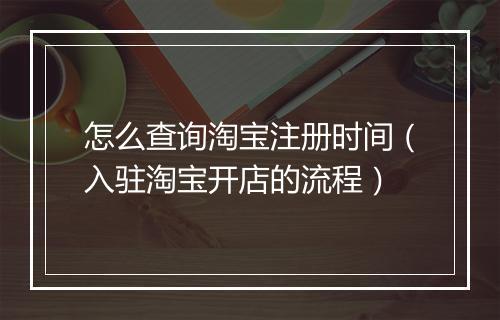 怎么查询淘宝注册时间（入驻淘宝开店的流程）