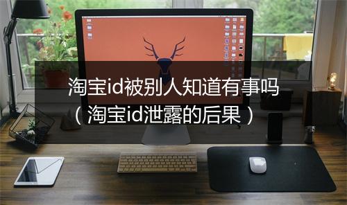 淘宝id被别人知道有事吗（淘宝id泄露的后果）