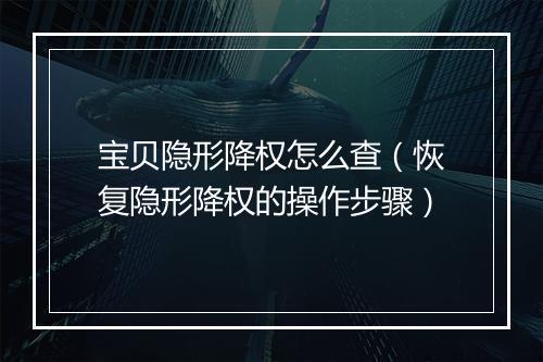 宝贝隐形降权怎么查（恢复隐形降权的操作步骤）