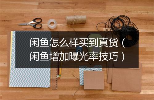 闲鱼怎么样买到真货（闲鱼增加曝光率技巧）