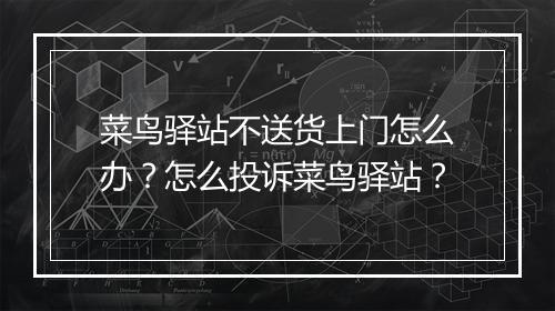 菜鸟驿站不送货上门怎么办？怎么投诉菜鸟驿站？