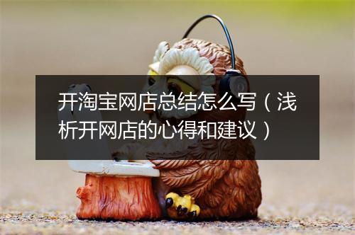 开淘宝网店总结怎么写（浅析开网店的心得和建议）