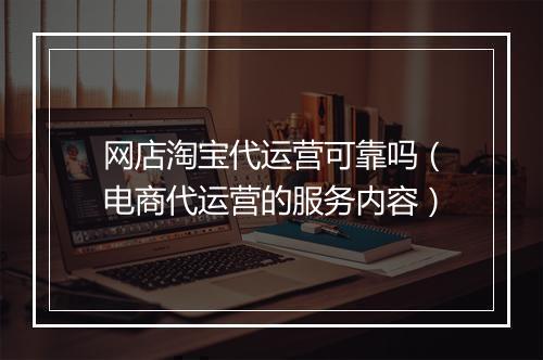 网店淘宝代运营可靠吗（电商代运营的服务内容）