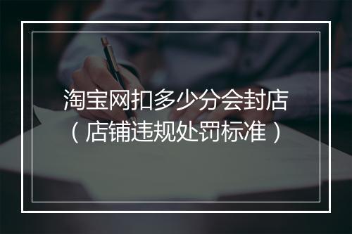 淘宝网扣多少分会封店（店铺违规处罚标准）