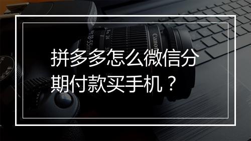 拼多多怎么微信分期付款买手机？