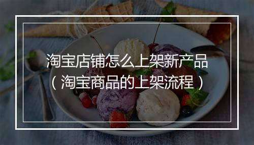 淘宝店铺怎么上架新产品（淘宝商品的上架流程）
