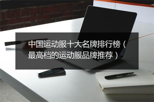 中国运动服十大名牌排行榜（最高档的运动服品牌推荐）