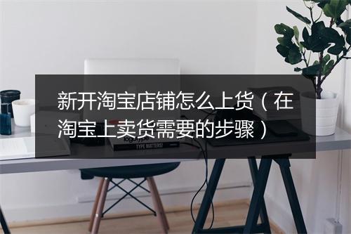 新开淘宝店铺怎么上货（在淘宝上卖货需要的步骤）