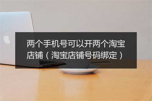 两个手机号可以开两个淘宝店铺（淘宝店铺号码绑定）