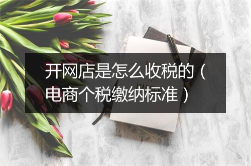 开网店是怎么收税的（电商个税缴纳标准）