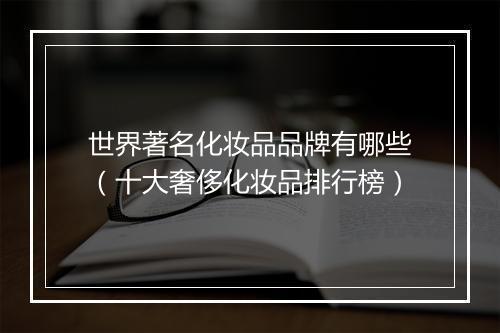 世界著名化妆品品牌有哪些（十大奢侈化妆品排行榜）