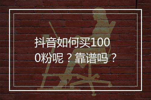 抖音如何买1000粉呢？靠谱吗？