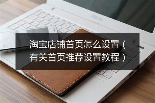 淘宝店铺首页怎么设置（有关首页推荐设置教程）