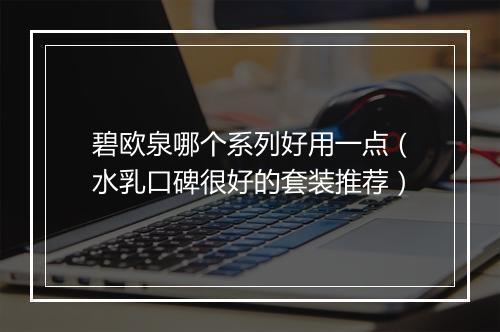 碧欧泉哪个系列好用一点（水乳口碑很好的套装推荐）